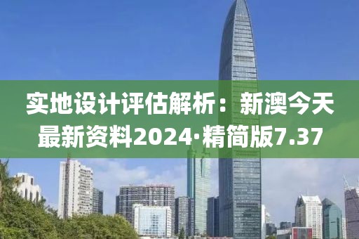实地设计评估解析：新澳今天最新资料2024·精简版7.37