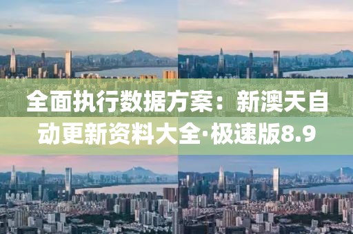 全面执行数据方案：新澳天自动更新资料大全·极速版8.9