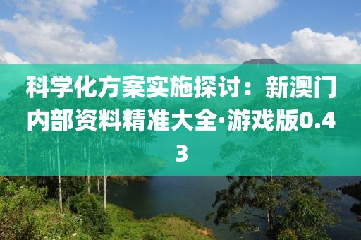 科学化方案实施探讨：新澳门内部资料精准大全·游戏版0.43