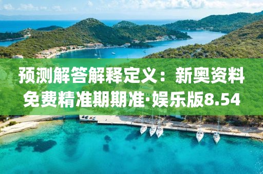 预测解答解释定义：新奥资料免费精准期期准·娱乐版8.54