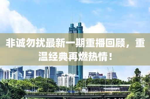 非诚勿扰最新一期重播回顾，重温经典再燃热情！