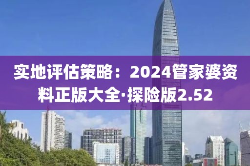 实地评估策略：2024管家婆资料正版大全·探险版2.52