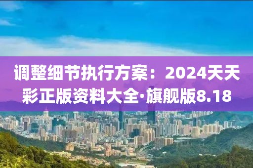 调整细节执行方案：2024天天彩正版资料大全·旗舰版8.18