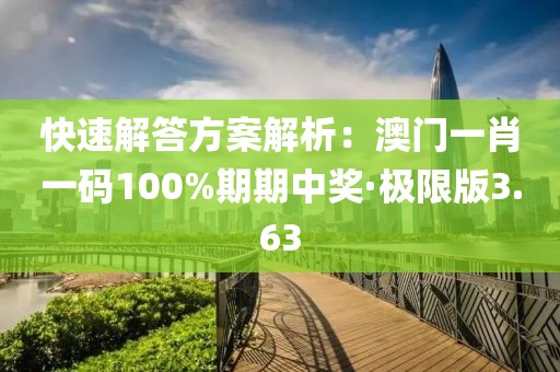 快速解答方案解析：澳门一肖一码100%期期中奖·极限版3.63