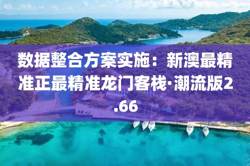 数据整合方案实施：新澳最精准正最精准龙门客栈·潮流版2.66