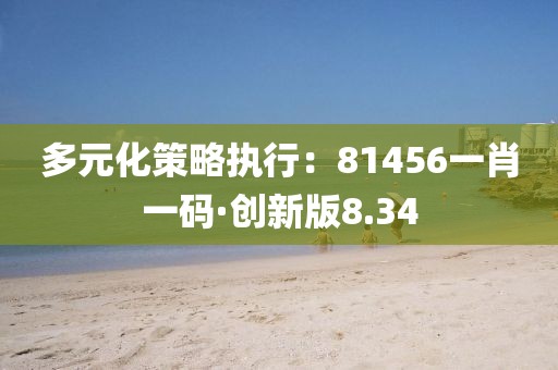 多元化策略执行：81456一肖一码·创新版8.34