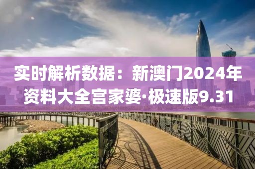 实时解析数据：新澳门2024年资料大全宫家婆·极速版9.31