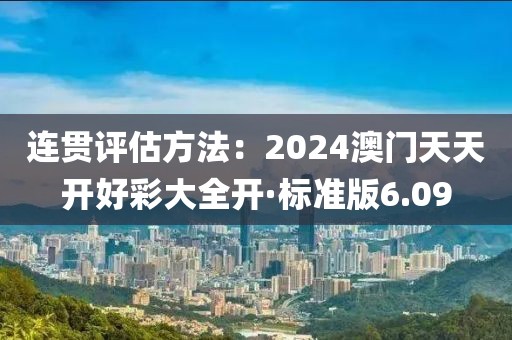 连贯评估方法：2024澳门天天开好彩大全开·标准版6.09