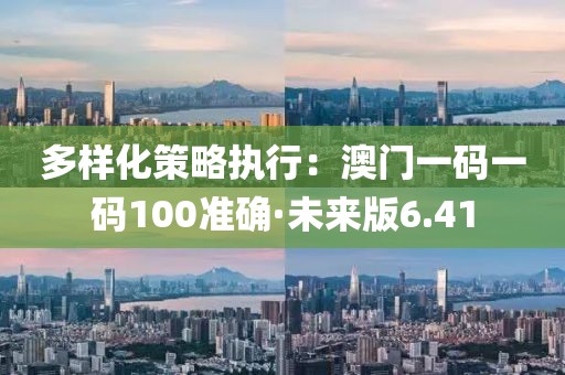 多样化策略执行：澳门一码一码100准确·未来版6.41