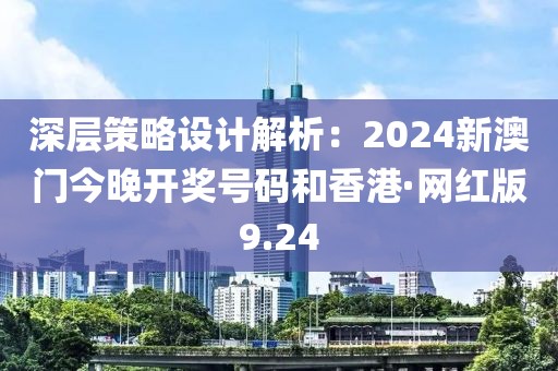 深层策略设计解析：2024新澳门今晚开奖号码和香港·网红版9.24