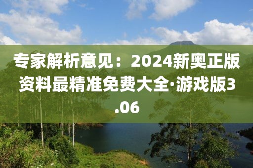 专家解析意见：2024新奥正版资料最精准免费大全·游戏版3.06