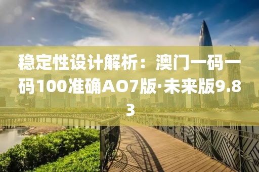 稳定性设计解析：澳门一码一码100准确AO7版·未来版9.83