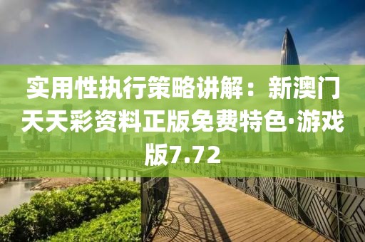 实用性执行策略讲解：新澳门天天彩资料正版免费特色·游戏版7.72