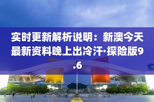 实时更新解析说明：新澳今天最新资料晚上出冷汗·探险版9.6