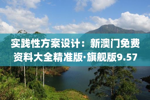 实践性方案设计：新澳门免费资料大全精准版·旗舰版9.57