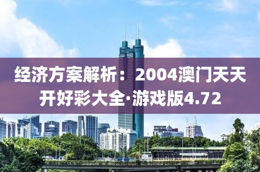 经济方案解析：2004澳门天天开好彩大全·游戏版4.72