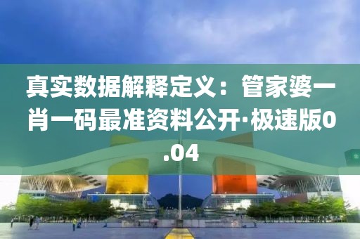 真实数据解释定义：管家婆一肖一码最准资料公开·极速版0.04