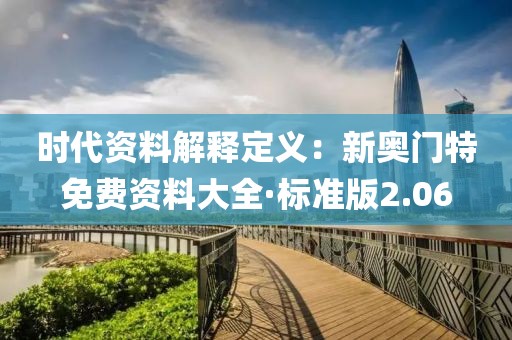 时代资料解释定义：新奥门特免费资料大全·标准版2.06