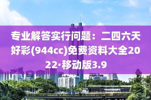 专业解答实行问题：二四六天好彩(944cc)免费资料大全2022·移动版3.9