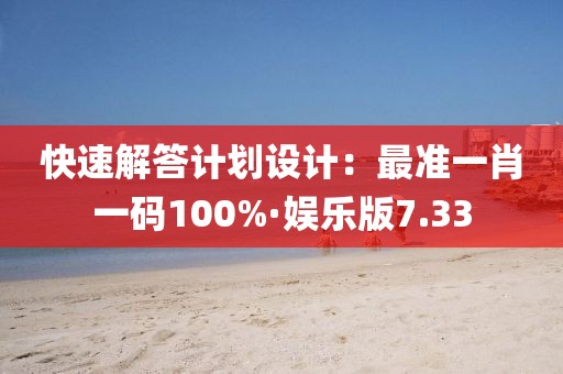 快速解答计划设计：最准一肖一码100%·娱乐版7.33