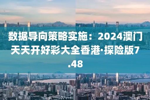 数据导向策略实施：2024澳门天天开好彩大全香港·探险版7.48