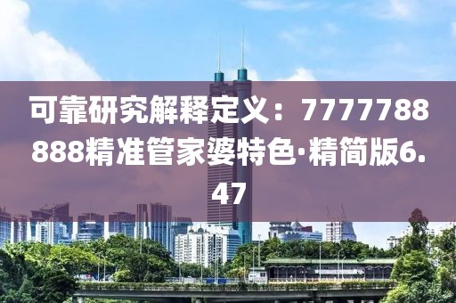可靠研究解释定义：7777788888精准管家婆特色·精简版6.47