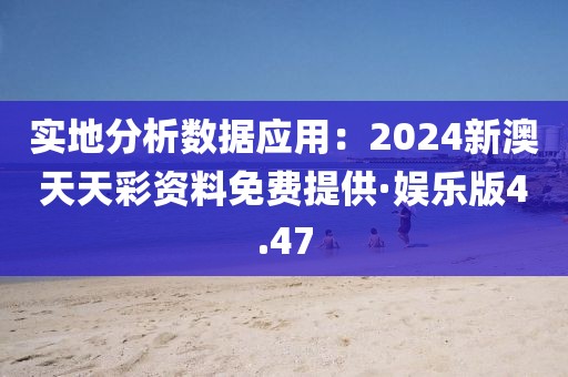 实地分析数据应用：2024新澳天天彩资料免费提供·娱乐版4.47