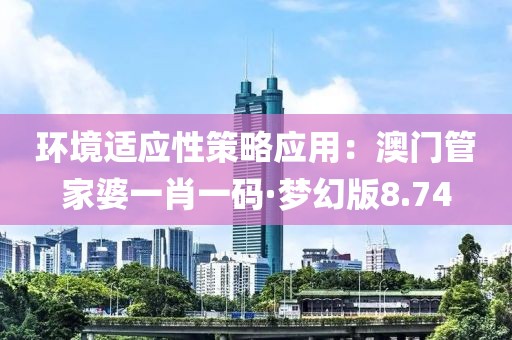 环境适应性策略应用：澳门管家婆一肖一码·梦幻版8.74