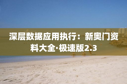 深层数据应用执行：新奥门资料大全·极速版2.3