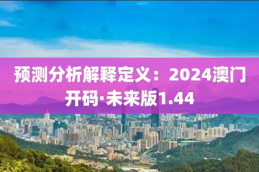 预测分析解释定义：2024澳门开码·未来版1.44