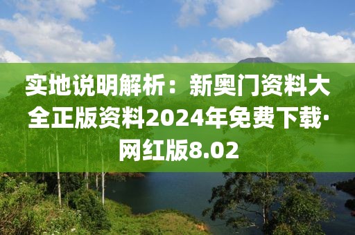 实地说明解析：新奥门资料大全正版资料2024年免费下载·网红版8.02