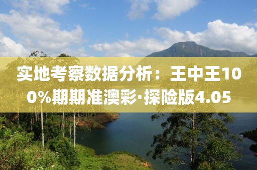 实地考察数据分析：王中王100%期期准澳彩·探险版4.05