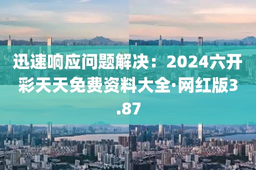 迅速响应问题解决：2024六开彩天天免费资料大全·网红版3.87