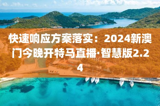 快速响应方案落实：2024新澳门今晚开特马直播·智慧版2.24