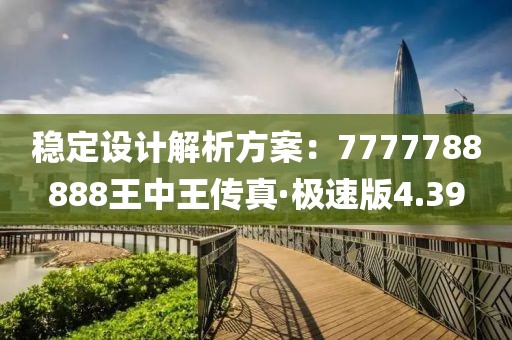 稳定设计解析方案：7777788888王中王传真·极速版4.39