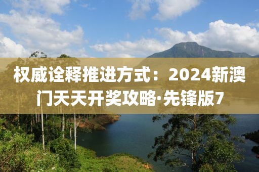 权威诠释推进方式：2024新澳门天天开奖攻略·先锋版7