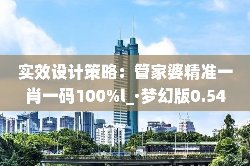 实效设计策略：管家婆精准一肖一码100%l_·梦幻版0.54