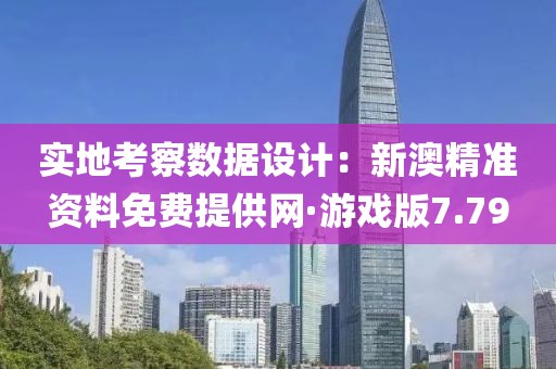 实地考察数据设计：新澳精准资料免费提供网·游戏版7.79