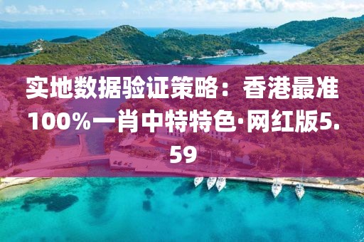 实地数据验证策略：香港最准100%一肖中特特色·网红版5.59