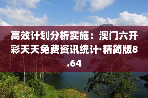 高效计划分析实施：澳门六开彩天天免费资讯统计·精简版8.64