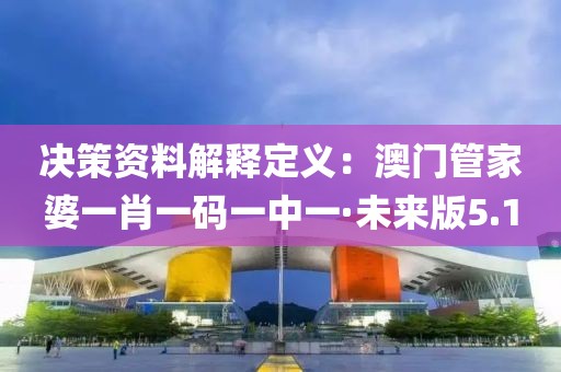 决策资料解释定义：澳门管家婆一肖一码一中一·未来版5.1