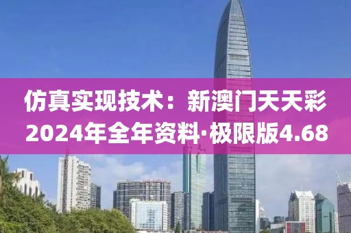 仿真实现技术：新澳门天天彩2024年全年资料·极限版4.68