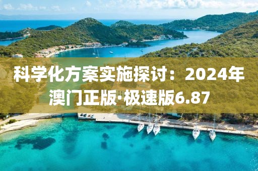 科学化方案实施探讨：2024年澳门正版·极速版6.87