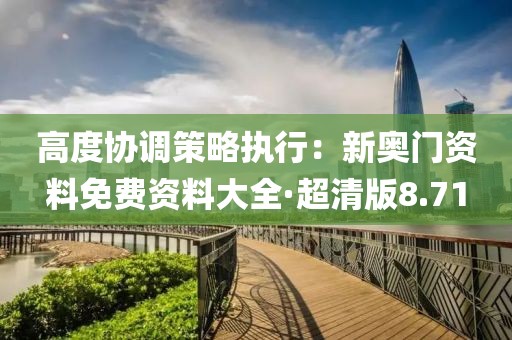 高度协调策略执行：新奥门资料免费资料大全·超清版8.71