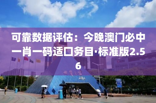 可靠数据评估：今晚澳门必中一肖一码适囗务目·标准版2.56