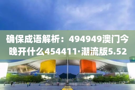 确保成语解析：494949澳门今晚开什么454411·潮流版5.52