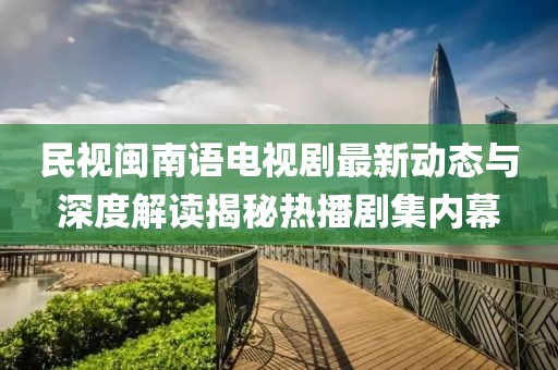 民视闽南语电视剧最新动态与深度解读揭秘热播剧集内幕