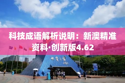 科技成语解析说明：新澳精准资料·创新版4.62