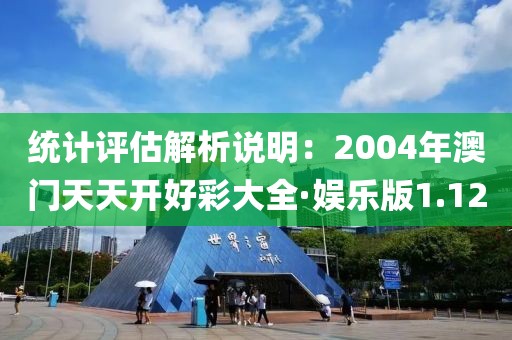 统计评估解析说明：2004年澳门天天开好彩大全·娱乐版1.12