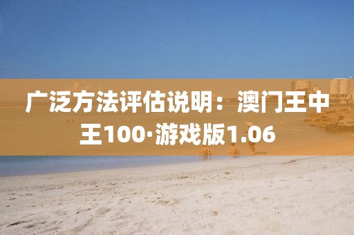 广泛方法评估说明：澳门王中王100·游戏版1.06